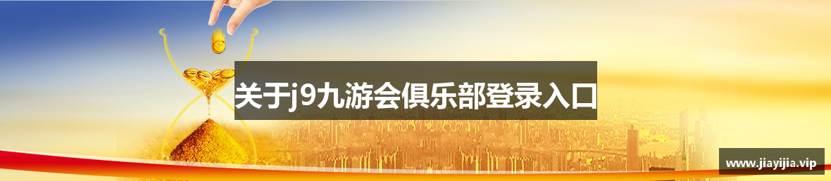 关于j9九游会俱乐部登录入口
